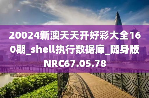 20024新澳天天开好彩大全160期_shell执行数据库_随身版NRC67.05.78