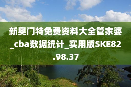新奥门特免费资料大全管家婆_cba数据统计_实用版SKE82.98.37