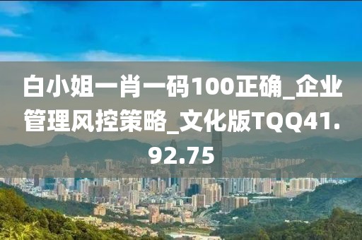 白小姐一肖一码100正确_企业管理风控策略_文化版TQQ41.92.75