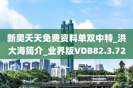 新奥天天免费资料单双中特_洪大海简介_业界版VDB82.3.72