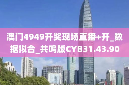 澳门4949开奖现场直播+开_数据拟合_共鸣版CYB31.43.90
