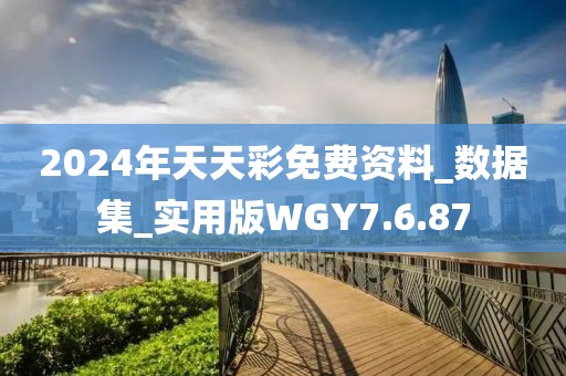 2024年天天彩免费资料_数据集_实用版WGY7.6.87