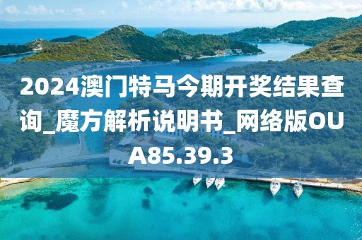 2024澳门特马今期开奖结果查询_魔方解析说明书_网络版OUA85.39.3