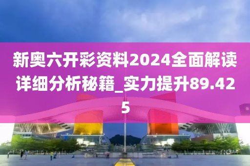 新奥六开彩资料2024全面解读详细分析秘籍_实力提升89.425