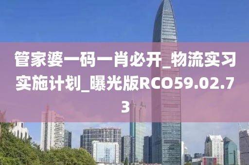 管家婆一码一肖必开_物流实习实施计划_曝光版RCO59.02.73