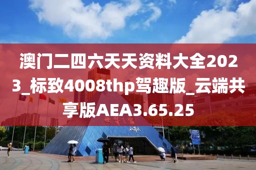 澳门二四六天天资料大全2023_标致4008thp驾趣版_云端共享版AEA3.65.25
