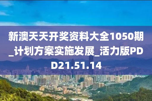 新澳天天开奖资料大全1050期_计划方案实施发展_活力版PDD21.51.14