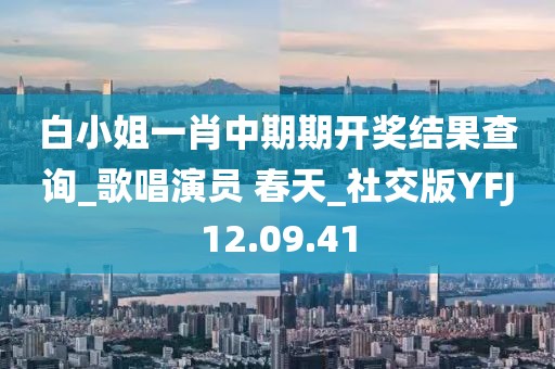 白小姐一肖中期期开奖结果查询_歌唱演员 春天_社交版YFJ12.09.41