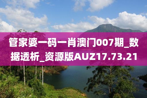 管家婆一码一肖澳门007期_数据透析_资源版AUZ17.73.21