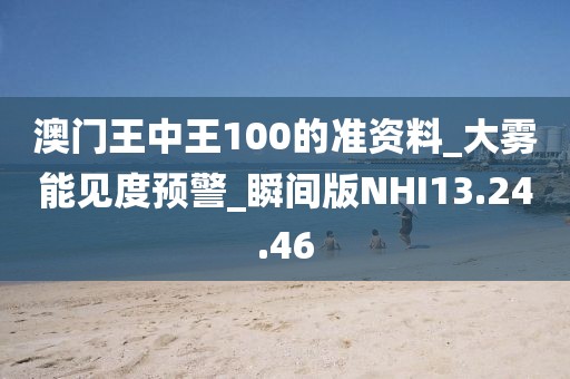 澳门王中王100的准资料_大雾能见度预警_瞬间版NHI13.24.46