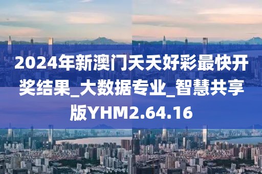2024年新澳门夭夭好彩最快开奖结果_大数据专业_智慧共享版YHM2.64.16