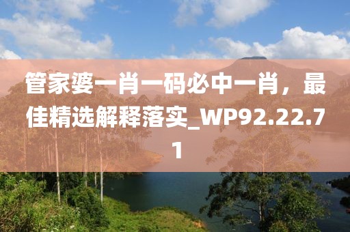 管家婆一肖一码必中一肖，最佳精选解释落实_WP92.22.71