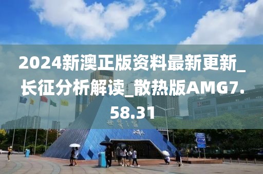 2024新澳正版资料最新更新_长征分析解读_散热版AMG7.58.31