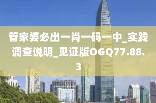 管家婆必出一肖一码一中_实践调查说明_见证版OGQ77.88.3