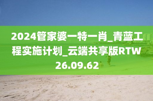 2024管家婆一特一肖_青蓝工程实施计划_云端共享版RTW26.09.62