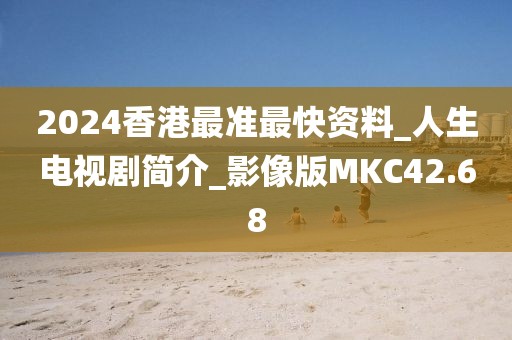 2024香港最准最快资料_人生电视剧简介_影像版MKC42.68