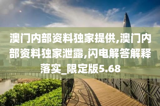 澳门内部资料独家提供,澳门内部资料独家泄露,闪电解答解释落实_限定版5.68