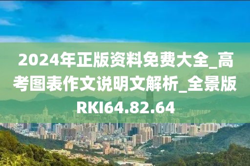 2024年正版资料免费大全_高考图表作文说明文解析_全景版RKI64.82.64