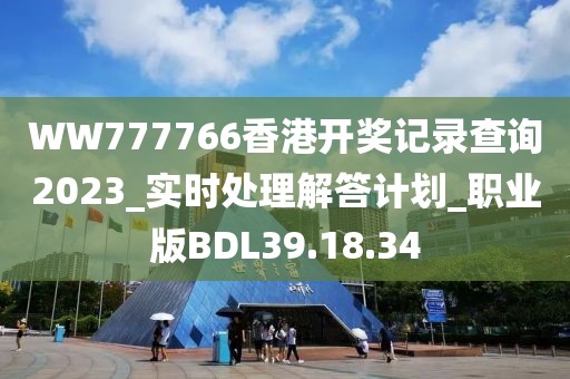 WW777766香港开奖记录查询2023_实时处理解答计划_职业版BDL39.18.34