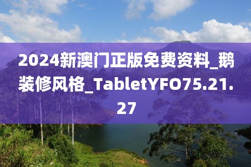 2024新澳门正版免费资料_鹅装修风格_TabletYFO75.21.27