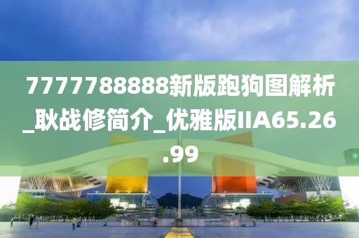 7777788888新版跑狗图解析_耿战修简介_优雅版IIA65.26.99