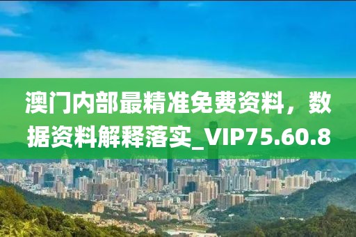 澳门内部最精准免费资料，数据资料解释落实_VIP75.60.80