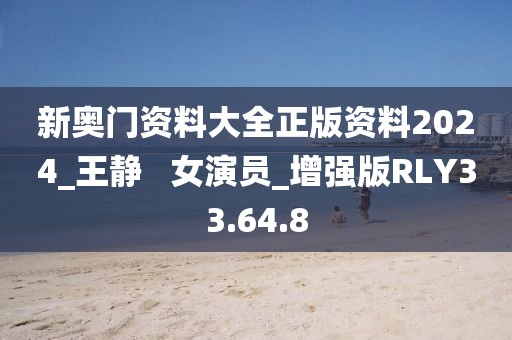 新奥门资料大全正版资料2024_王静   女演员_增强版RLY33.64.8