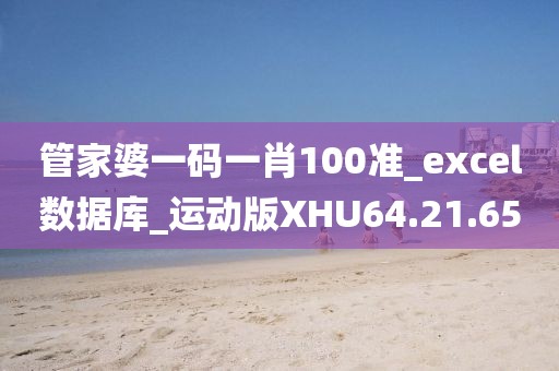管家婆一码一肖100准_excel数据库_运动版XHU64.21.65