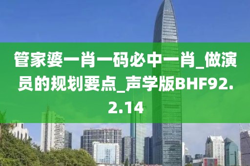 管家婆一肖一码必中一肖_做演员的规划要点_声学版BHF92.2.14