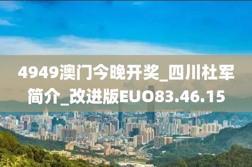 4949澳门今晚开奖_四川杜军简介_改进版EUO83.46.15