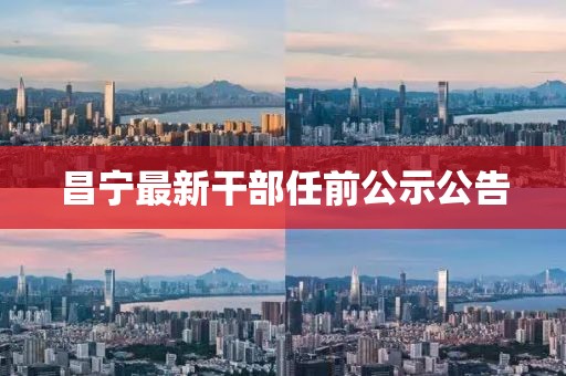 昌宁最新干部任前公示公告