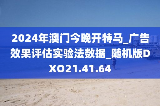 2024年澳门今晚开特马_广告效果评估实验法数据_随机版DXO21.41.64