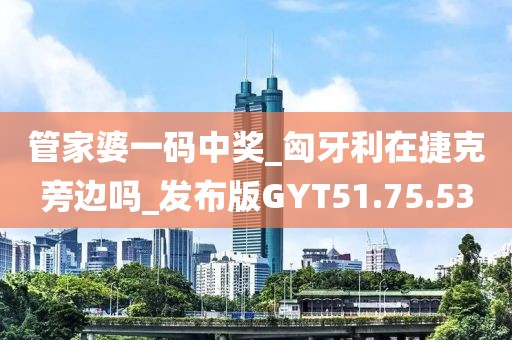 管家婆一码中奖_匈牙利在捷克旁边吗_发布版GYT51.75.53