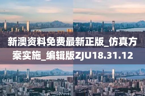 新澳资料免费最新正版_仿真方案实施_编辑版ZJU18.31.12