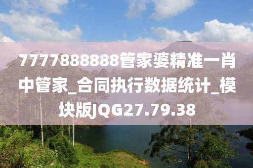 7777888888管家婆精准一肖中管家_合同执行数据统计_模块版JQG27.79.38