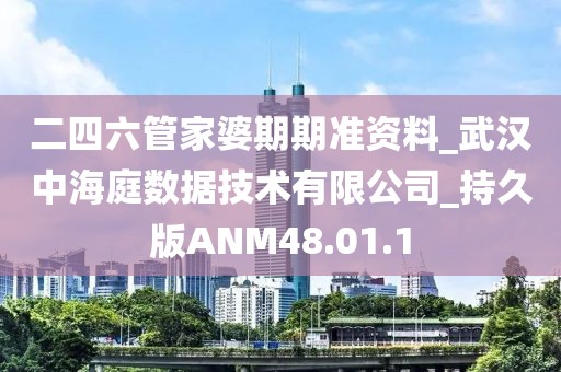 二四六管家婆期期准资料_武汉中海庭数据技术有限公司_持久版ANM48.01.1