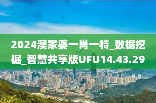 2024澳家婆一肖一特_数据挖掘_智慧共享版UFU14.43.29