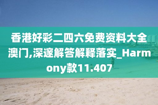 香港好彩二四六免费资料大全澳门,深邃解答解释落实_Harmony款11.407