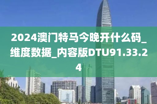 2024澳门特马今晚开什么码_维度数据_内容版DTU91.33.24