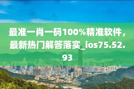 最准一肖一码100%精准软件，最新热门解答落实_ios75.52.93