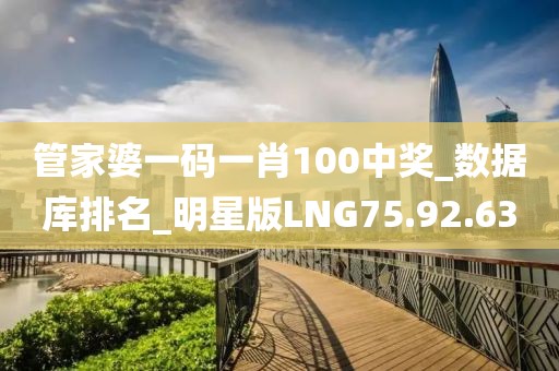 管家婆一码一肖100中奖_数据库排名_明星版LNG75.92.63