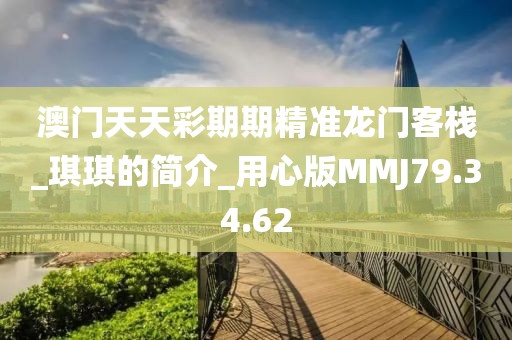 澳门天天彩期期精准龙门客栈_琪琪的简介_用心版MMJ79.34.62
