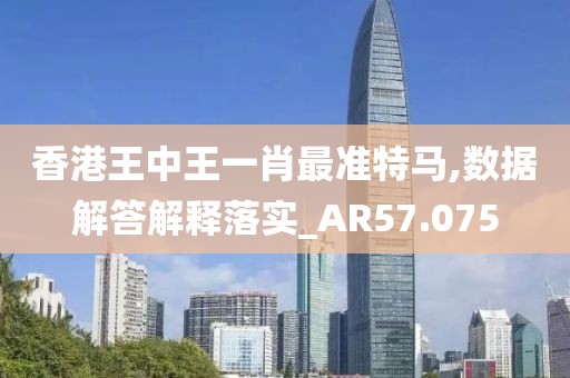 香港王中王一肖最准特马,数据解答解释落实_AR57.075