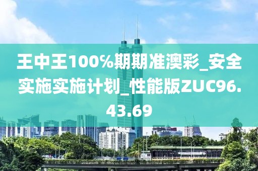 王中王100℅期期准澳彩_安全实施实施计划_性能版ZUC96.43.69