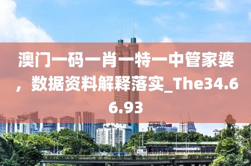 澳门一码一肖一特一中管家婆，数据资料解释落实_The34.66.93