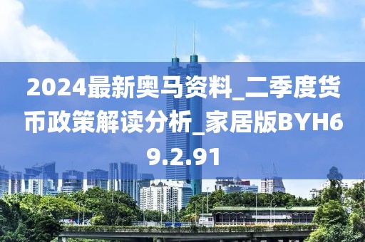2024最新奥马资料_二季度货币政策解读分析_家居版BYH69.2.91
