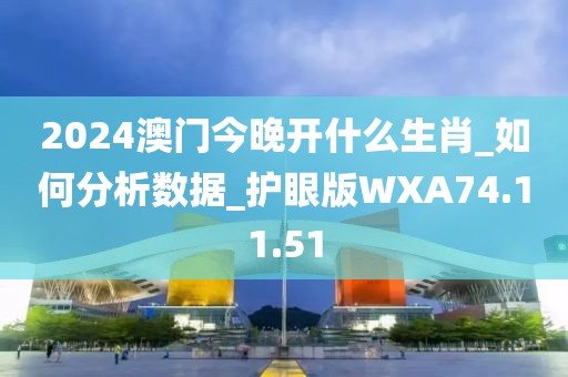 2024澳门今晚开什么生肖_如何分析数据_护眼版WXA74.11.51