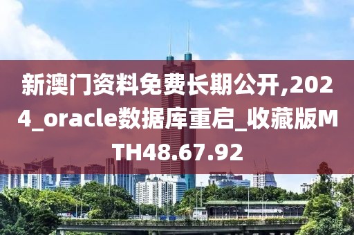 新澳门资料免费长期公开,2024_oracle数据库重启_收藏版MTH48.67.92