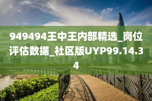 949494王中王内部精选_岗位评估数据_社区版UYP99.14.34