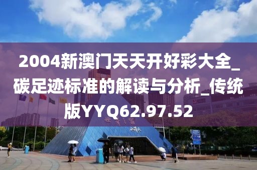 2004新澳门天天开好彩大全_碳足迹标准的解读与分析_传统版YYQ62.97.52
